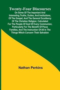 bokomslag Twenty-four Discourses On Some of the Important and Interesting Truths, Duties, and Institutions, of the Gospel, and the General Excellency of the Christian Religion; Calculated for the People of God