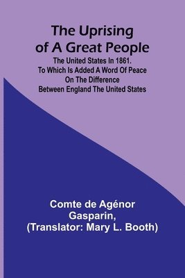 The Uprising of a Great People; The United States in 1861. to Which is Added a Word of Peace on the Difference Between England the United States. 1