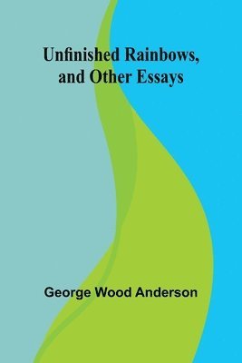 Unfinished Rainbows, and Other Essays 1