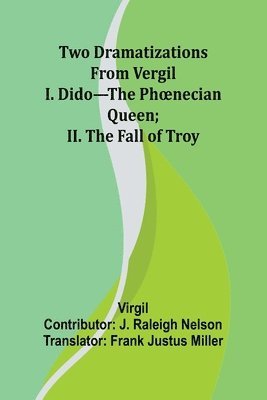 Two Dramatizations from Vergil: I. Dido-the Phoenecian Queen; II. The Fall of Troy 1