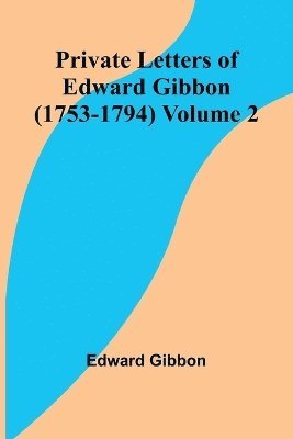 Private Letters of Edward Gibbon (1753-1794) Volume 2 1