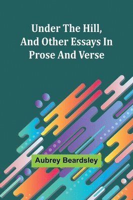 bokomslag Under the Hill, and Other Essays in Prose and Verse