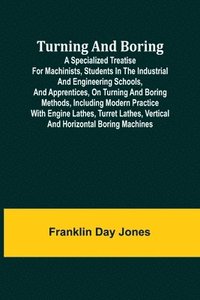 bokomslag Turning and Boring A specialized treatise for machinists, students in the industrial and engineering schools, and apprentices, on turning and boring methods, including modern practice with engine