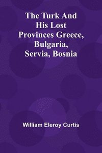 bokomslag The Turk and his lost provinces Greece, Bulgaria, Servia, Bosnia