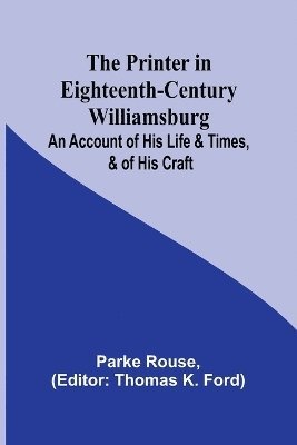 bokomslag The Printer in Eighteenth-Century Williamsburg; An Account of His Life & Times, & of His Craft