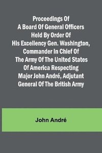 bokomslag Proceedings of a board of general officers held by order of His Excellency Gen. Washington, commander in chief of the Army of the United States of America respecting Major John Andr, adjutant