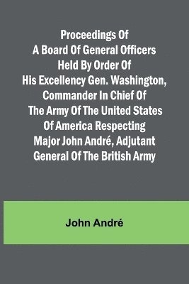 bokomslag Proceedings of a board of general officers held by order of His Excellency Gen. Washington, commander in chief of the Army of the United States of America respecting Major John Andr, adjutant