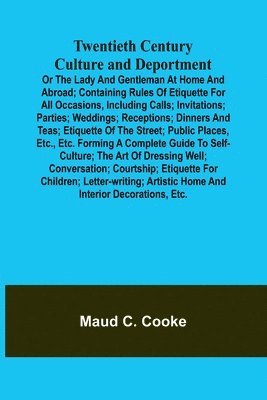 bokomslag Twentieth Century Culture and Deportment Or the Lady and Gentleman at Home and Abroad; Containing Rules of Etiquette for All Occasions, Including Calls; Invitations; Parties; Weddings; Receptions;