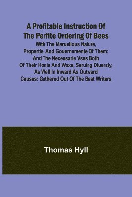 bokomslag A Profitable Instruction of the Perfite Ordering of Bees; With the Maruellous Nature, Propertie, and Gouernemente of Them