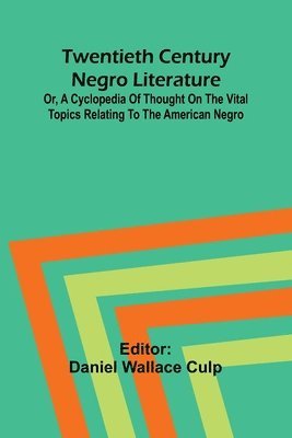 Twentieth Century Negro Literature Or, A Cyclopedia of Thought on the Vital Topics Relating to the American Negro 1