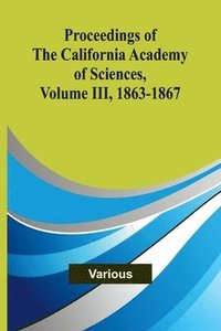 bokomslag Proceedings of the California Academy of Sciences, Volume III, 1863-1867