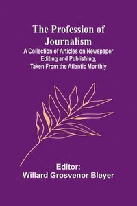 bokomslag The Profession of Journalism; A Collection of Articles on Newspaper Editing and Publishing, Taken From the Atlantic Monthly