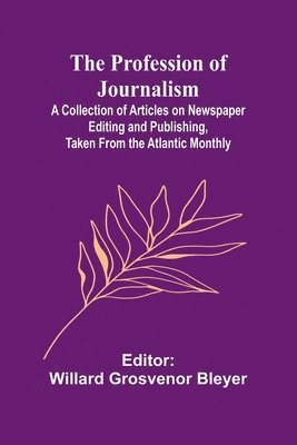 The Profession of Journalism; A Collection of Articles on Newspaper Editing and Publishing, Taken From the Atlantic Monthly 1