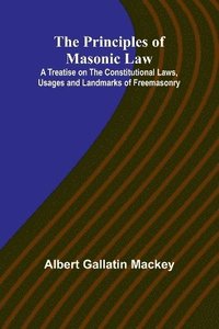 bokomslag The Principles of Masonic Law; A Treatise on the Constitutional Laws, Usages and Landmarks of Freemasonry