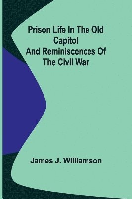 Prison Life in the Old Capitol and Reminiscences of the Civil War 1