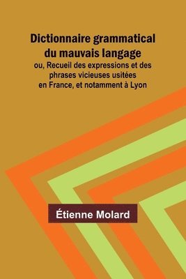 bokomslag Dictionnaire grammatical du mauvais langage; ou, Recueil des expressions et des phrases vicieuses usites en France, et notamment  Lyon