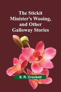 bokomslag The Stickit Minister's Wooing, and Other Galloway Stories