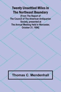 bokomslag Twenty Unsettled Miles in the Northeast Boundary [From the Report of the Council of the American Antiquarian Society, presented at the Annual Meeting held in Worcester, October 21, 1896]