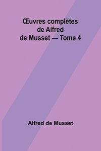 bokomslag OEuvres compltes de Alfred de Musset - Tome 4