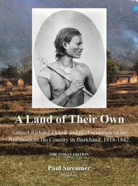 bokomslag A Land of Their Own; Samuel Richard Tickell and the Formation of the Autonomous Ho Country in Jharkhand, 1818-1842. The Indian edition