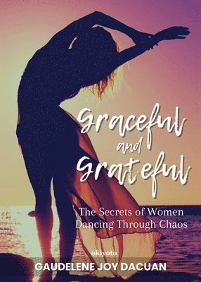 Graceful and Grateful: the Secrets of Women Dancing Through Chaos