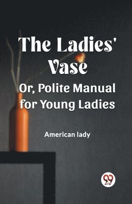 The Ladies' Vase Or, Polite Manual for Young Ladies 1