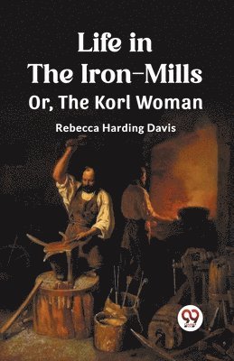 Life in the Iron-Mills Or, The Korl Woman 1