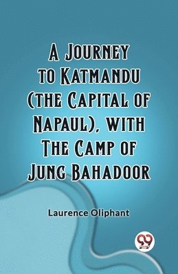 Laurence Oliphant - Journey to Katmandu (the Capital of Napaul), with the Camp of Jung Bahadoor (Edition2023), Häftad