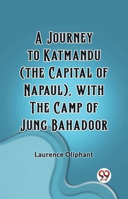 A Journey to Katmandu (the Capital of Napaul), with the Camp of Jung Bahadoor 1