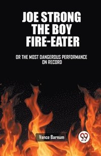 bokomslag Joe Strong The Boy Fire-Eater Or The Most Dangerous Performance On Record