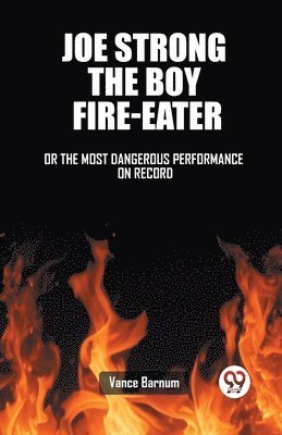 Joe Strong The Boy Fire-Eater Or The Most Dangerous Performance On Record 1