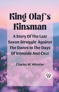 bokomslag King Olaf'S Kinsman A Story Of The Last Saxon Struggle Against The Danes In The Days Of Ironside And Cnut