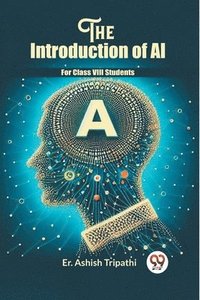 bokomslag The Introduction of AI" For Class VIII Students (Edition2023)