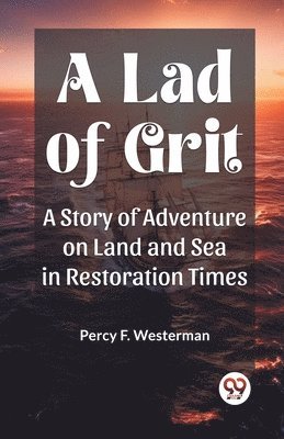 A Lad of Grit A Story of Adventure on Land and Sea in Restoration Times 1