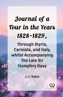 bokomslag Journal of a Tour in the Years 1828-1829, through Styria, Carniola, and Italy, whilst Accompanying the Late Sir Humphry Davy