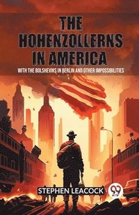 bokomslag Hohenzollerns in AmericaWith The Bolsheviks In Berlin And Other Impossibilities (Edition2023)