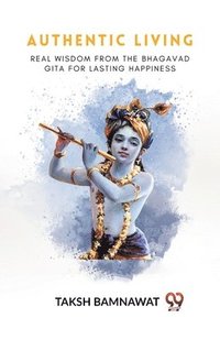 bokomslag AUTHENTIC LIVING Real Wisdom from the Bhagavad Gita for Lasting Happiness