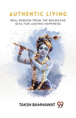 bokomslag AUTHENTIC LIVING Real Wisdom from the Bhagavad Gita for Lasting Happiness