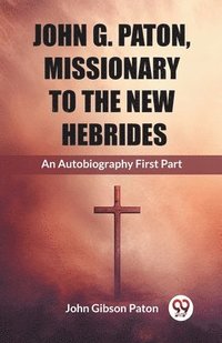 bokomslag John G. Paton, Missionary To The New Hebrides An Autobiography First Part