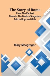 bokomslag The Story of Rome; From the Earliest Times to the Death of Augustus, Told to Boys and Girls