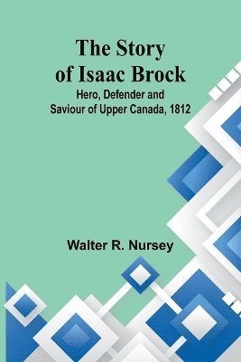 bokomslag The Story of Isaac Brock; Hero, Defender and Saviour of Upper Canada, 1812