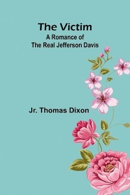 The Victim: A Romance of the Real Jefferson Davis 1