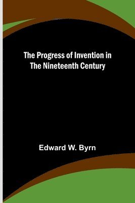 bokomslag The Progress of Invention in the Nineteenth Century