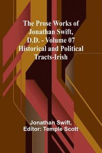 bokomslag The Prose Works of Jonathan Swift, D.D. - Volume 07; Historical and Political Tracts-Irish