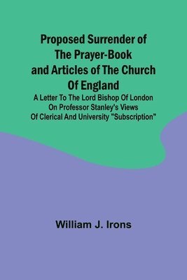 bokomslag Proposed Surrender of the Prayer-Book and Articles of the Church of England; A Letter to the Lord Bishop of London on Professor Stanley's Views of Clerical and University &quot;Subscription&quot;