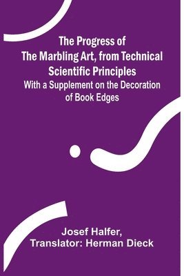 bokomslag The Progress of the Marbling Art, from Technical Scientific Principles; With a Supplement on the Decoration of Book Edges