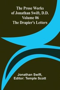 bokomslag The Prose Works of Jonathan Swift, D.D. - Volume 06; The Drapier's Letters