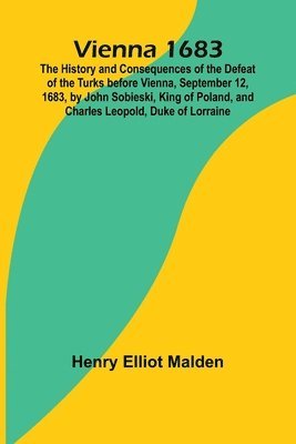 bokomslag Vienna 1683; The History and Consequences of the Defeat of the Turks before Vienna, September 12, 1683, by John Sobieski, King of Poland, and Charles Leopold, Duke of Lorraine