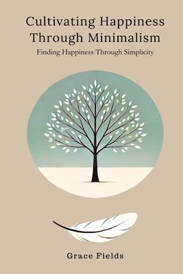 bokomslag Cultivating Happiness Through Minimalism: Finding Happiness Through Simplicity