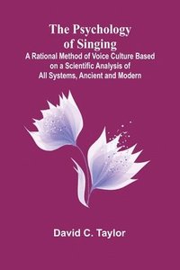 bokomslag The Psychology of Singing; A Rational Method of Voice Culture Based on a Scientific Analysis of All Systems, Ancient and Modern